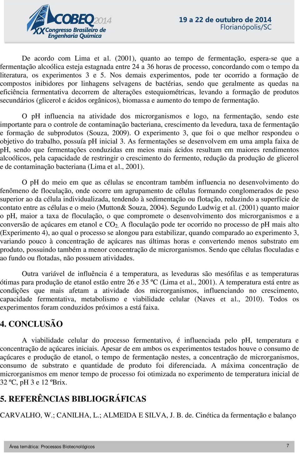 Nos demais experimentos, pode ter ocorrido a formação de compostos inibidores por linhagens selvagens de bactérias, sendo que geralmente as quedas na eficiência fermentativa decorrem de alterações