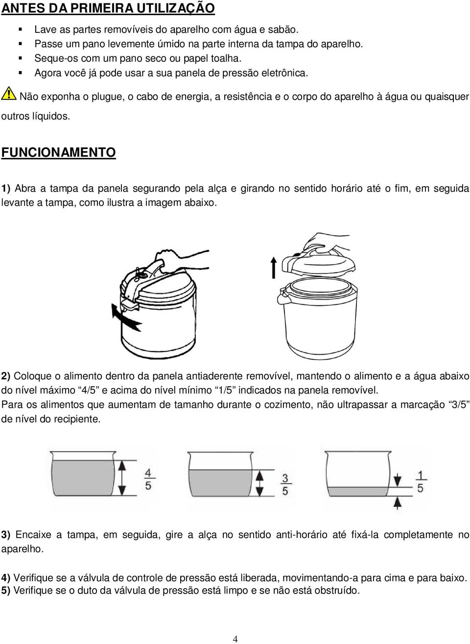 FUNCIONAMENTO 1) Abra a tampa da panela segurando pela alça e girando no sentido horário até o fim, em seguida levante a tampa, como ilustra a imagem abaixo.