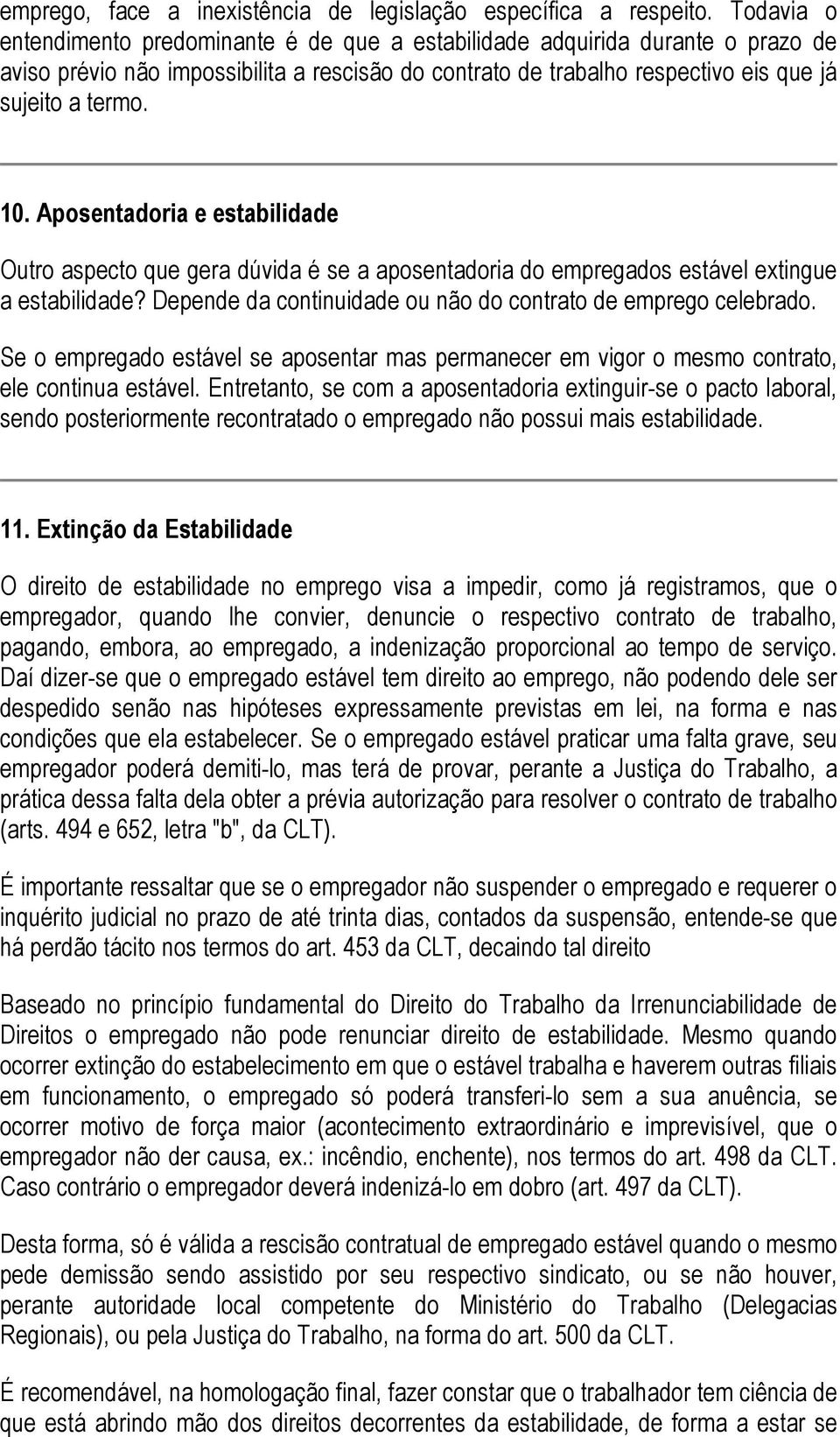 Aposentadoria e estabilidade Outro aspecto que gera dúvida é se a aposentadoria do empregados estável extingue a estabilidade? Depende da continuidade ou não do contrato de emprego celebrado.