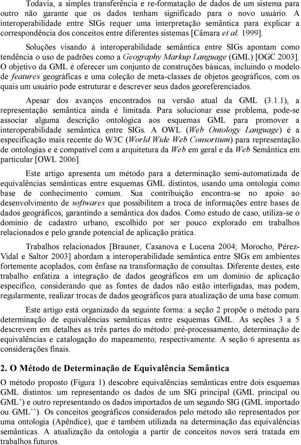 Soluções visano à interoerabiliae semântica entre SIGs aontam como tenência o uso e arões como a Geograhy Marku Language (GML) [OGC 2003].