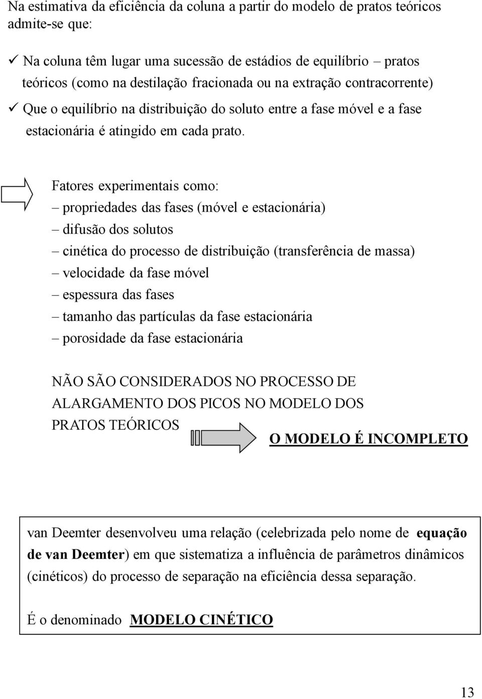 Fatores experimentais como: propriedades das fases (móvel e estacionária) difusão dos solutos cinética do processo de distribuição (transferência de massa) velocidade da fase móvel espessura das