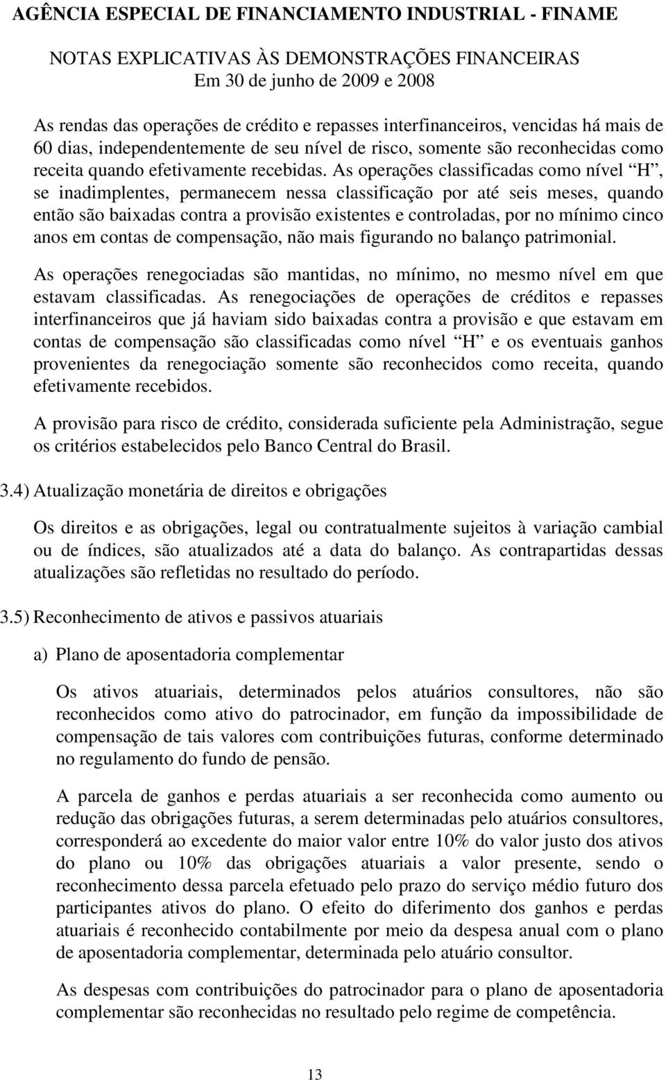 As operações classificadas como nível H, se inadimplentes, permanecem nessa classificação por até seis meses, quando então são baixadas contra a provisão existentes e controladas, por no mínimo cinco