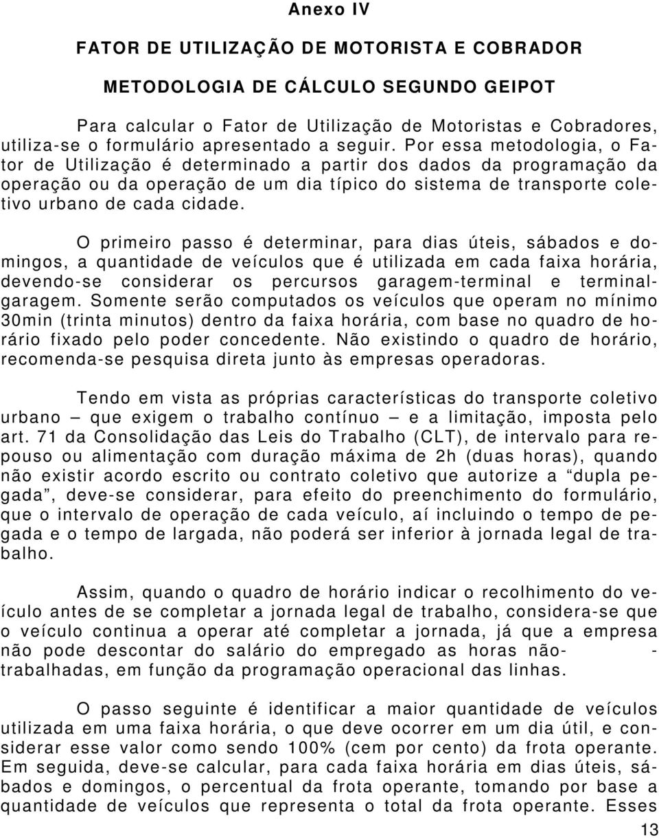 O primeiro passo é determinar, para dias úteis, sábados e domingos, a quantidade de veículos que é utilizada em cada faixa horária, devendo-se considerar os percursos garagem-terminal e