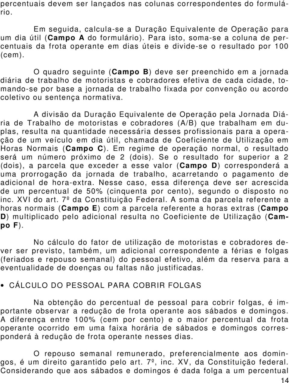 O quadro seguinte (Campo B) deve ser preenchido em a jornada diária de trabalho de motoristas e cobradores efetiva de cada cidade, tomando-se por base a jornada de trabalho fixada por convenção ou