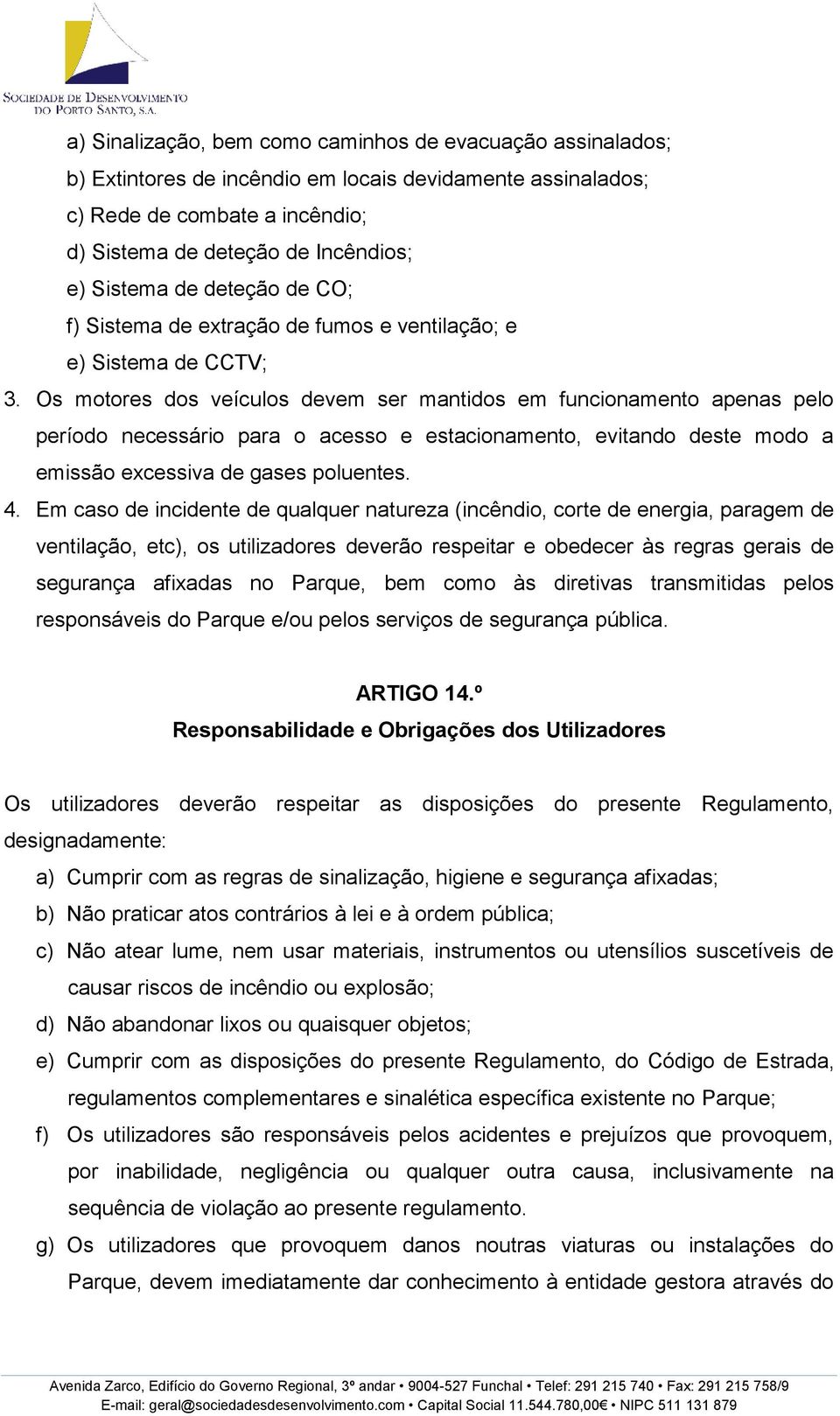 Os motores dos veículos devem ser mantidos em funcionamento apenas pelo período necessário para o acesso e estacionamento, evitando deste modo a emissão excessiva de gases poluentes. 4.