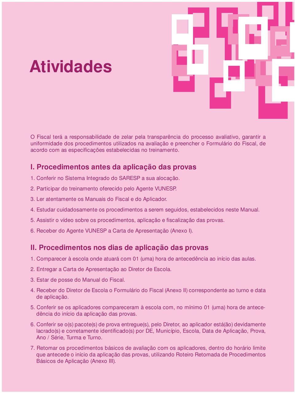 Participar do treinamento oferecido pelo Agente VUNESP. 3. Ler atentamente os Manuais do Fiscal e do Aplicador. 4. Estudar cuidadosamente os procedimentos a serem seguidos, estabelecidos neste Manual.