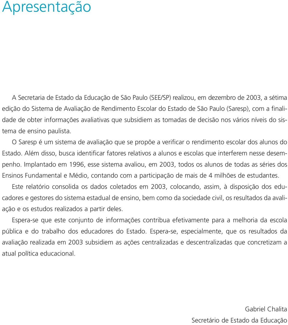 O Saresp é um sistema de avaliação que se propõe a verificar o rendimento escolar dos alunos do Estado.