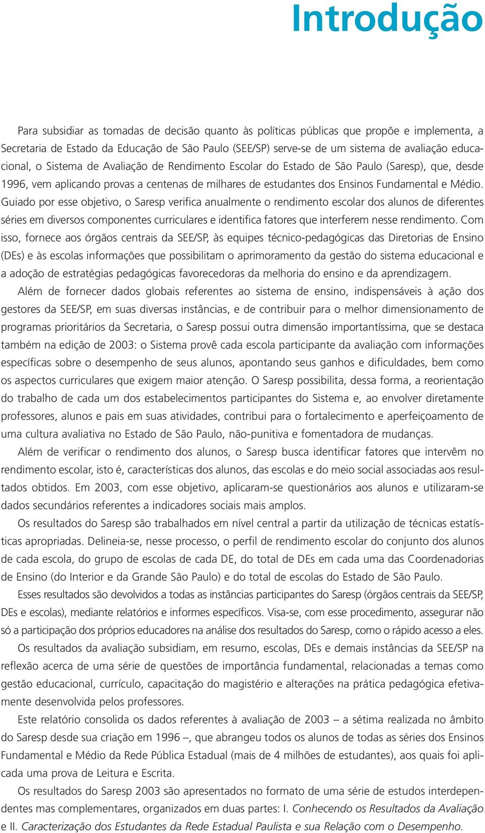 Guiado por esse objetivo, o Saresp verifica anualmente o rendimento escolar dos alunos de diferentes séries em diversos componentes curriculares e identifica fatores que interferem nesse rendimento.