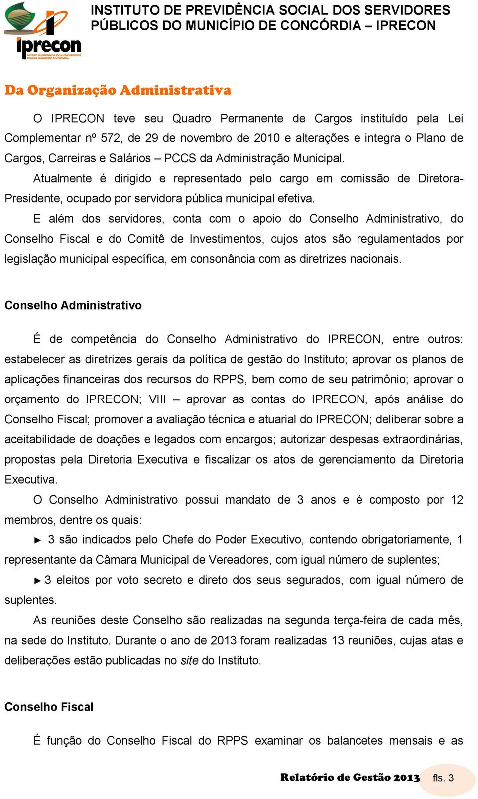 E além dos servidores, conta com o apoio do Conselho Administrativo, do Conselho Fiscal e do Comitê de Investimentos, cujos atos são regulamentados por legislação municipal específica, em consonância