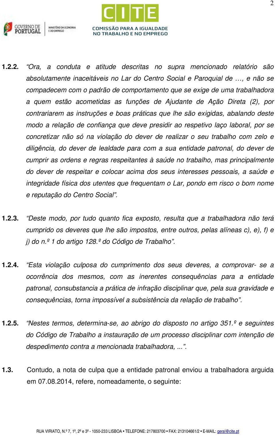 confiança que deve presidir ao respetivo laço laboral, por se concretizar não só na violação do dever de realizar o seu trabalho com zelo e diligência, do dever de lealdade para com a sua entidade