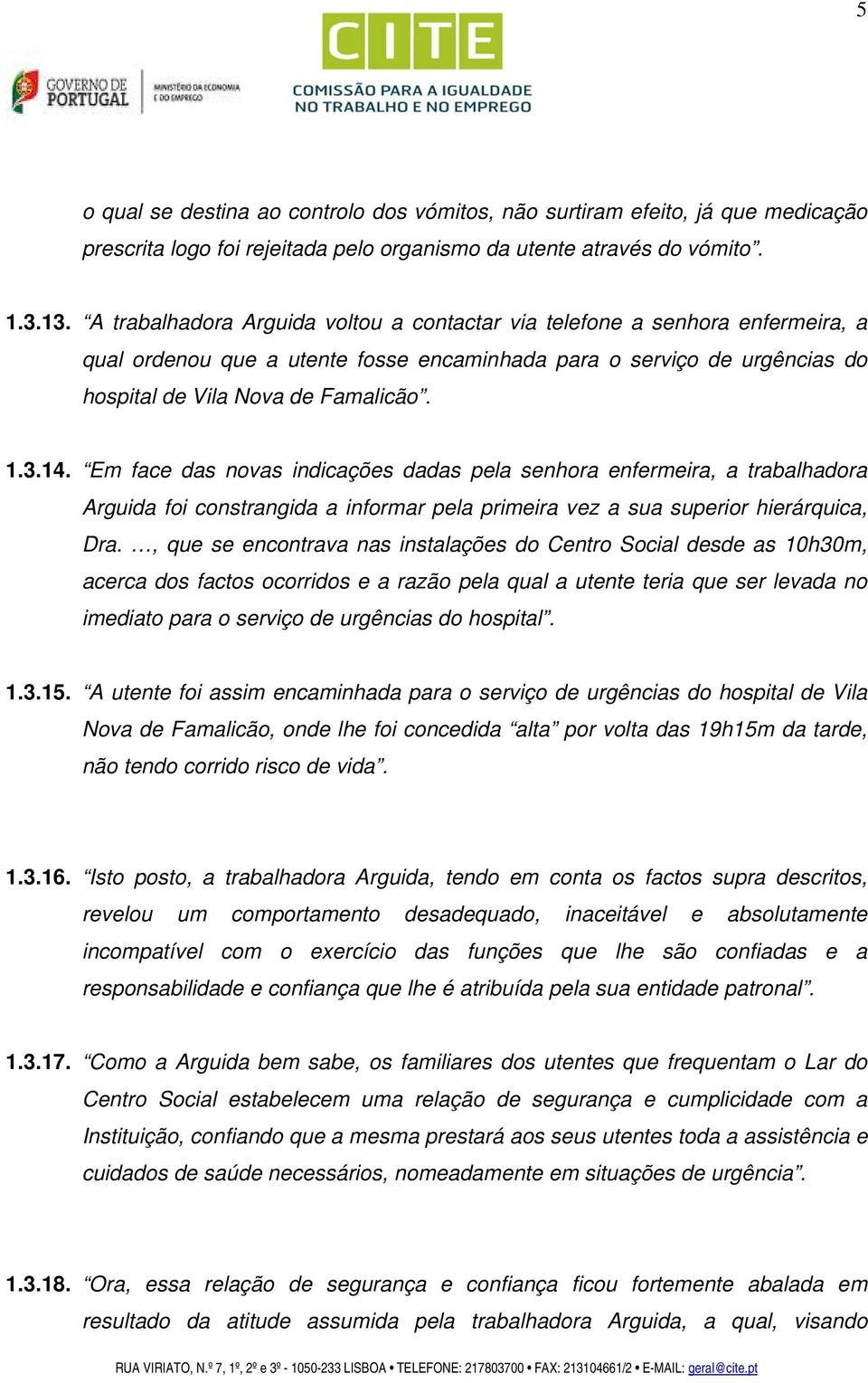 Em face das novas indicações dadas pela senhora enfermeira, a trabalhadora Arguida foi constrangida a informar pela primeira vez a sua superior hierárquica, Dra.