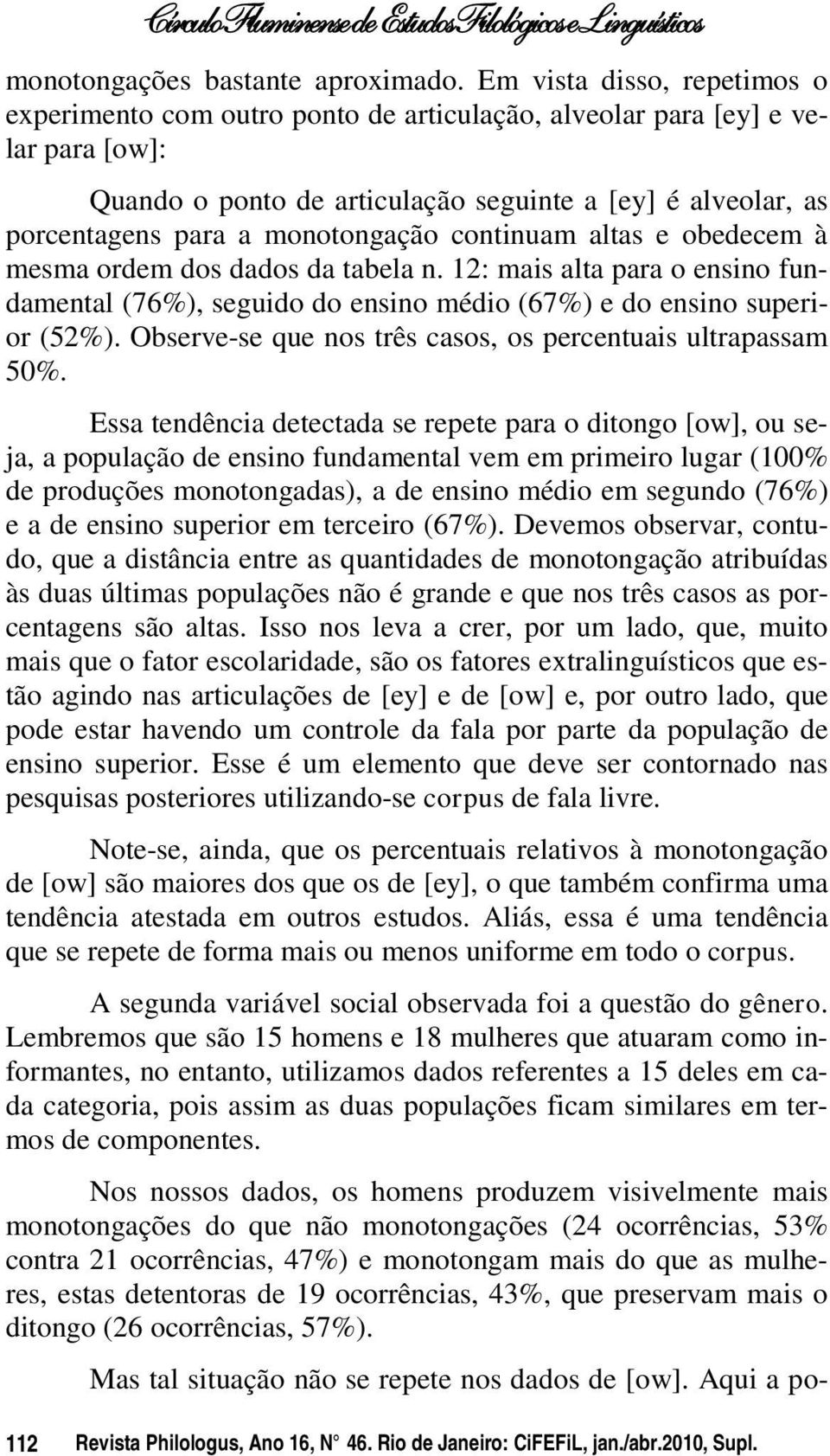 monotongação continuam altas e obedecem à mesma ordem dos dados da tabela n. 12: mais alta para o ensino fundamental (76%), seguido do ensino médio (67%) e do ensino superior (52%).