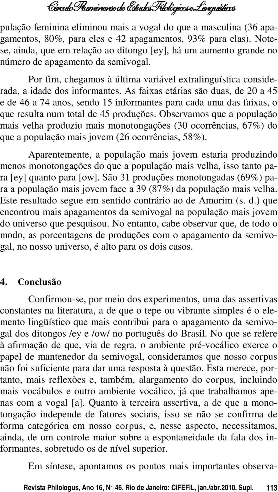 As faixas etárias são duas, de 20 a 45 e de 46 a 74 anos, sendo 15 informantes para cada uma das faixas, o que resulta num total de 45 produções.