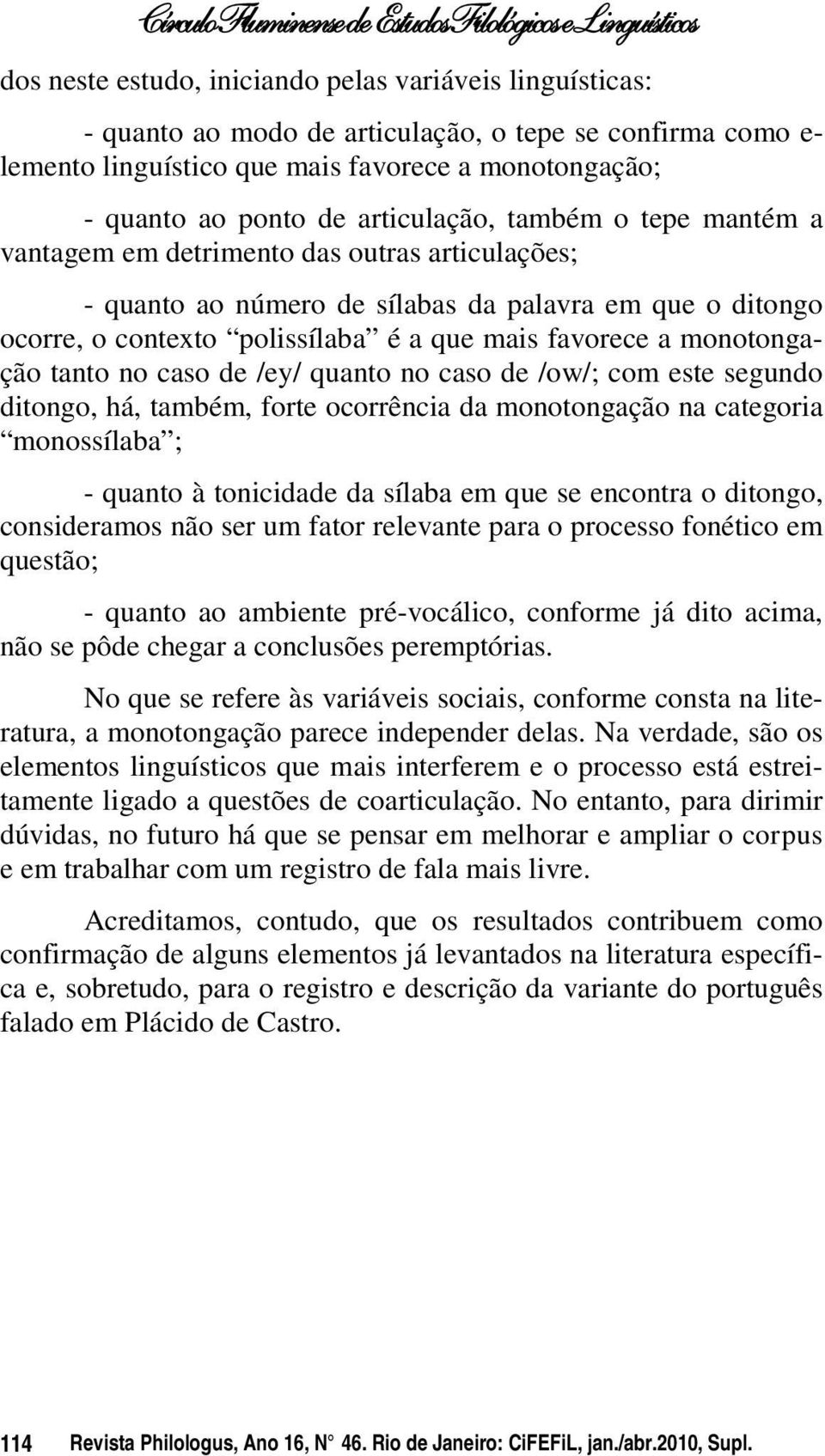 monotongação tanto no caso de /ey/ quanto no caso de /ow/; com este segundo ditongo, há, também, forte ocorrência da monotongação na categoria monossílaba ; - quanto à tonicidade da sílaba em que se