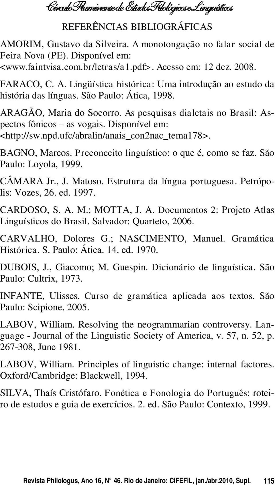 Preconceito linguístico: o que é, como se faz. São Paulo: Loyola, 1999. CÂMARA Jr., J. Matoso. Estrutura da língua portuguesa. Petrópolis: Vozes, 26. ed. 1997. CARDOSO, S. A.