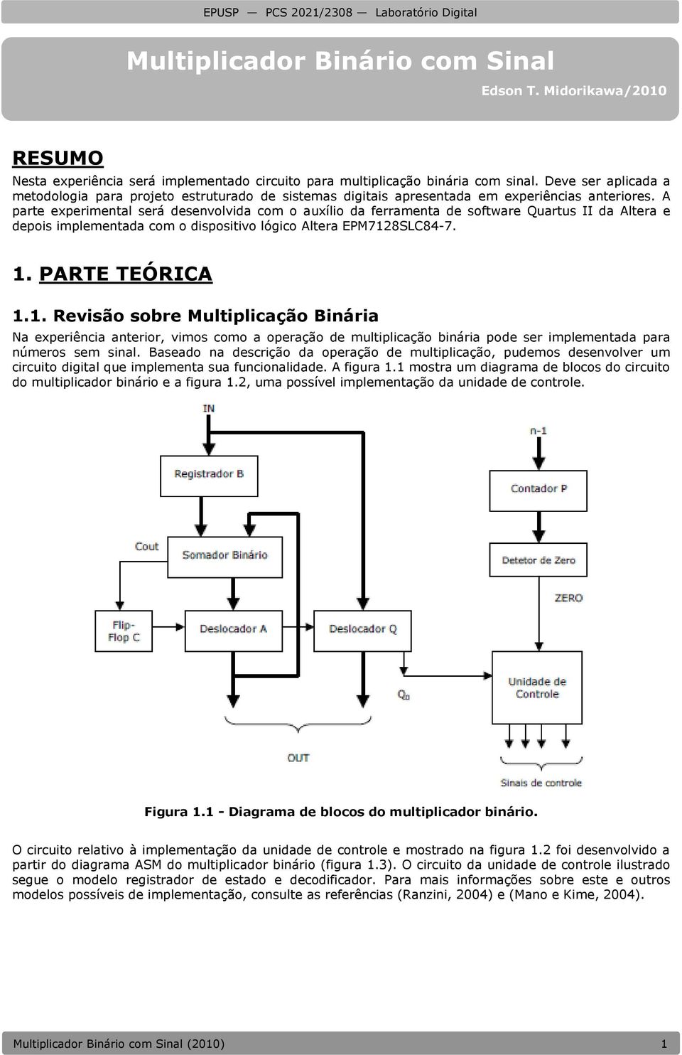 A parte experimental será desenvolvida com o auxílio da ferramenta de software Quartus II da Altera e depois implementada com o dispositivo lógico Altera EPM712