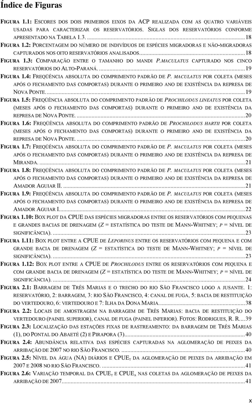 ... 18 FIGURA 1.: COMPARAÇÃO ENTRE O TAMANHO DO MANDI P.MACULATUS CAPTURADO NOS CINCO RESERVATÓRIOS DO ALTO-PARANÁ.... 19 FIGURA 1.4: FREQÜÊNCIA ABSOLUTA DO COMPRIMENTO PADRÃO DE P.