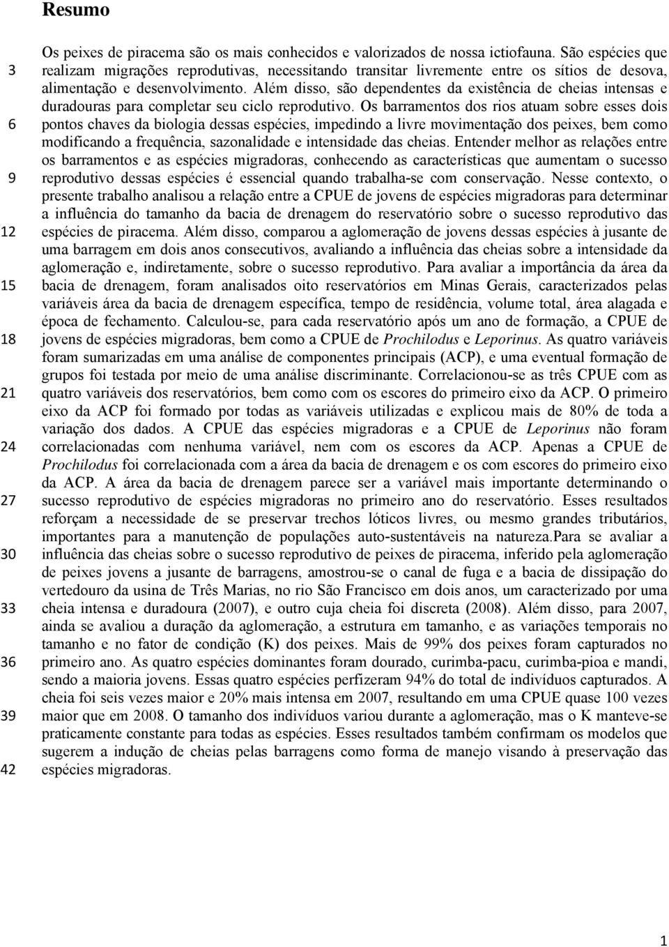 Além disso, são dependentes da existência de cheias intensas e duradouras para completar seu ciclo reprodutivo.