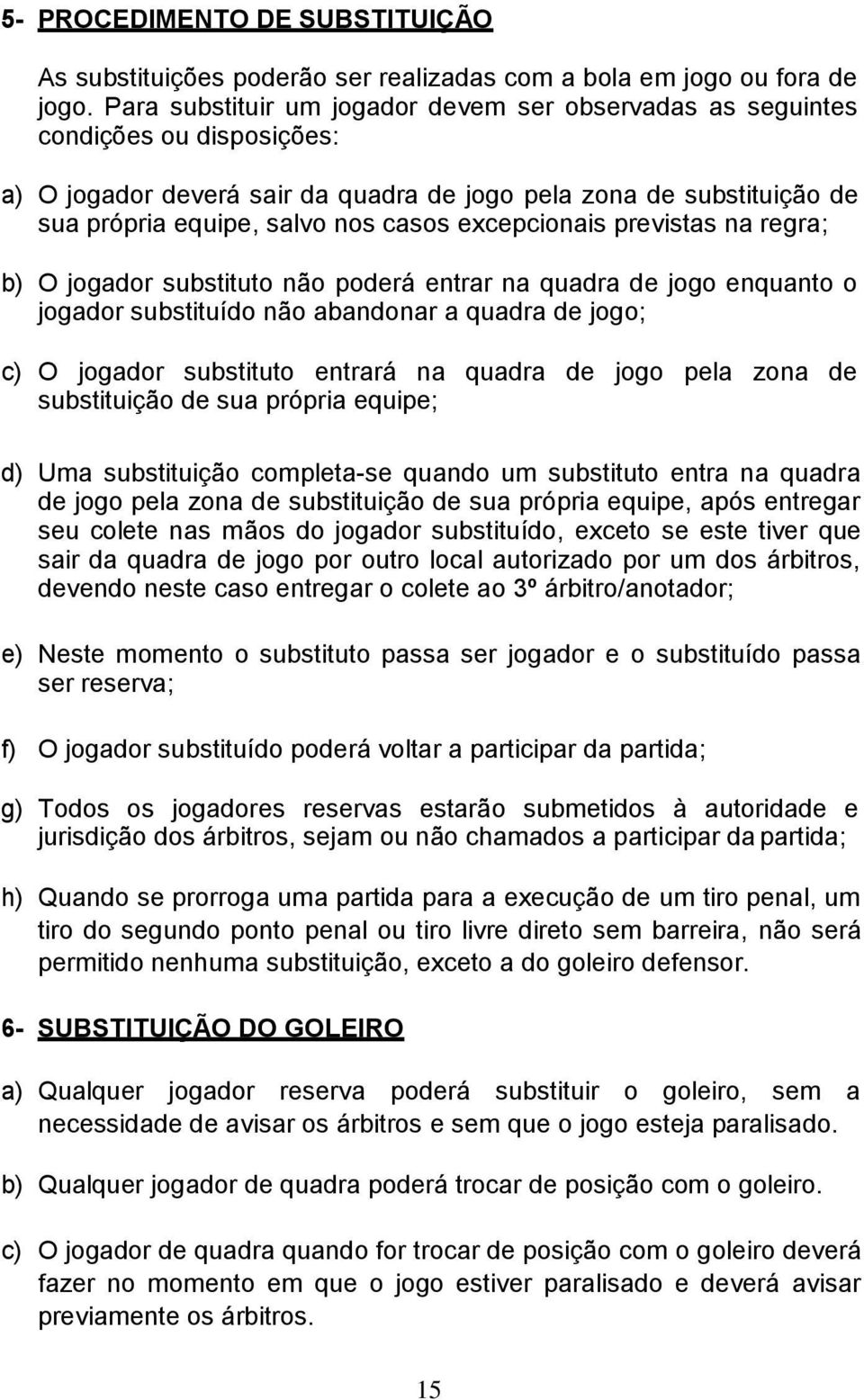 excepcionais previstas na regra; b) O jogador substituto não poderá entrar na quadra de jogo enquanto o jogador substituído não abandonar a quadra de jogo; c) O jogador substituto entrará na quadra