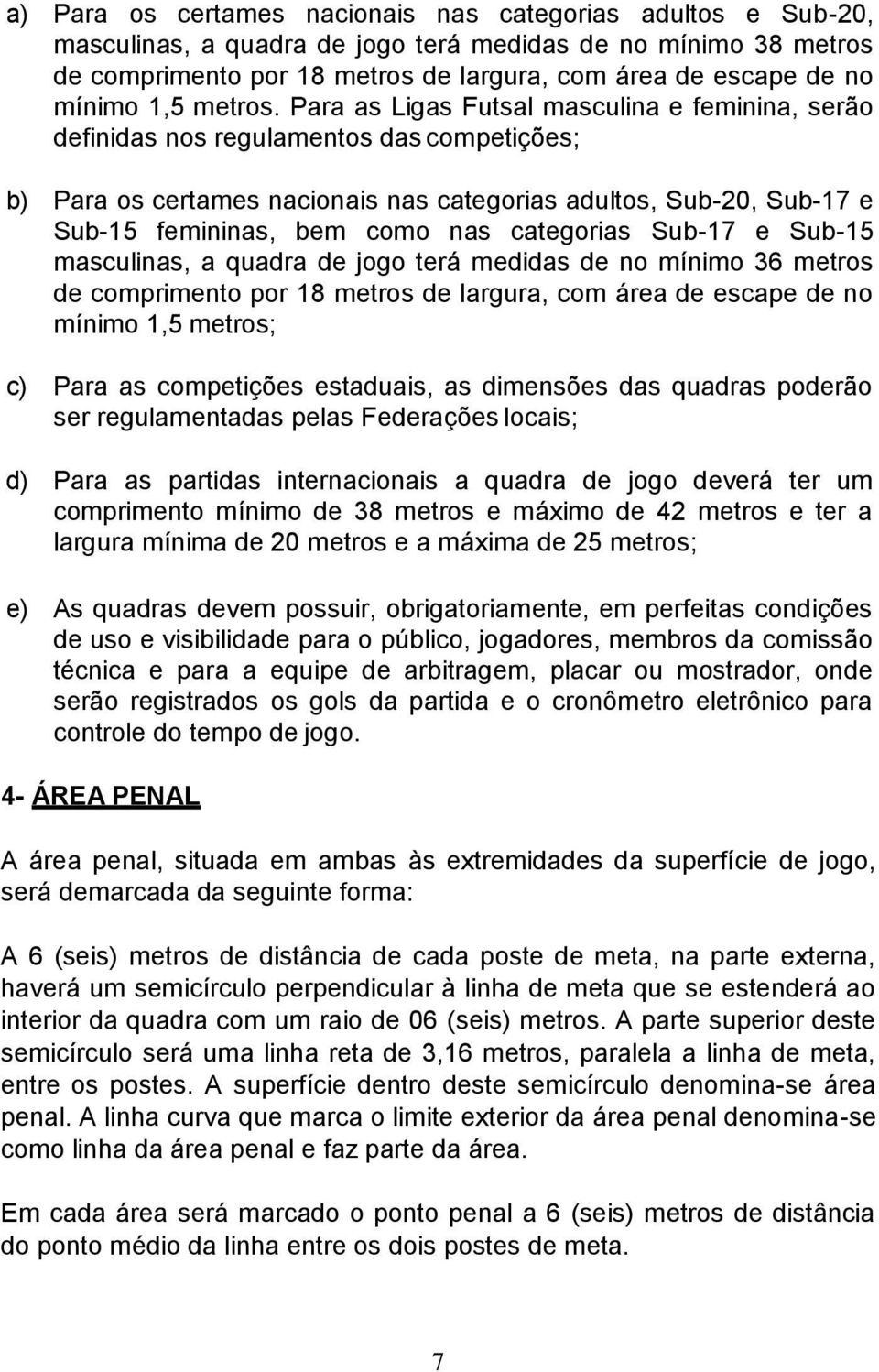 Para as Ligas Futsal masculina e feminina, serão definidas nos regulamentos das competições; b) Para os certames nacionais nas categorias adultos, Sub-20, Sub-17 e Sub-15 femininas, bem como nas