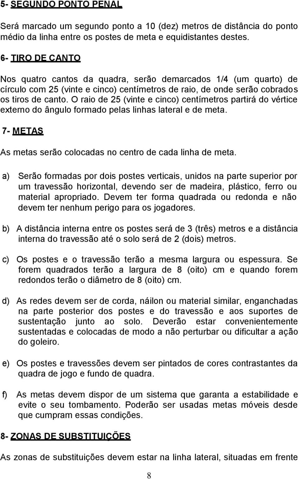 O raio de 25 (vinte e cinco) centímetros partirá do vértice externo do ângulo formado pelas linhas lateral e de meta. 7- METAS As metas serão colocadas no centro de cada linha de meta.