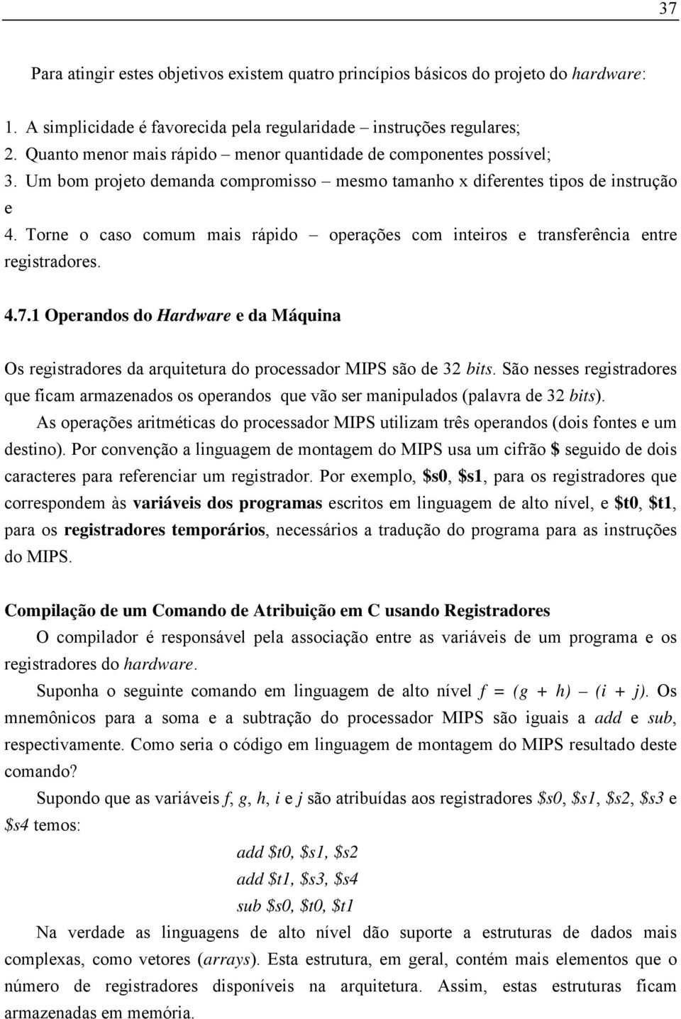 Torne o caso comum mais rápido operações com inteiros e transferência entre registradores. 4.7.1 Operandos do Hardware e da Máquina Os registradores da arquitetura do processador MIPS são de 32 bits.