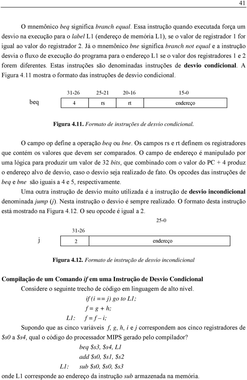 Já o mnemônico bne significa branch not equal e a instrução desvia o fluxo de execução do programa para o endereço L1 se o valor dos registradores 1 e 2 forem diferentes.