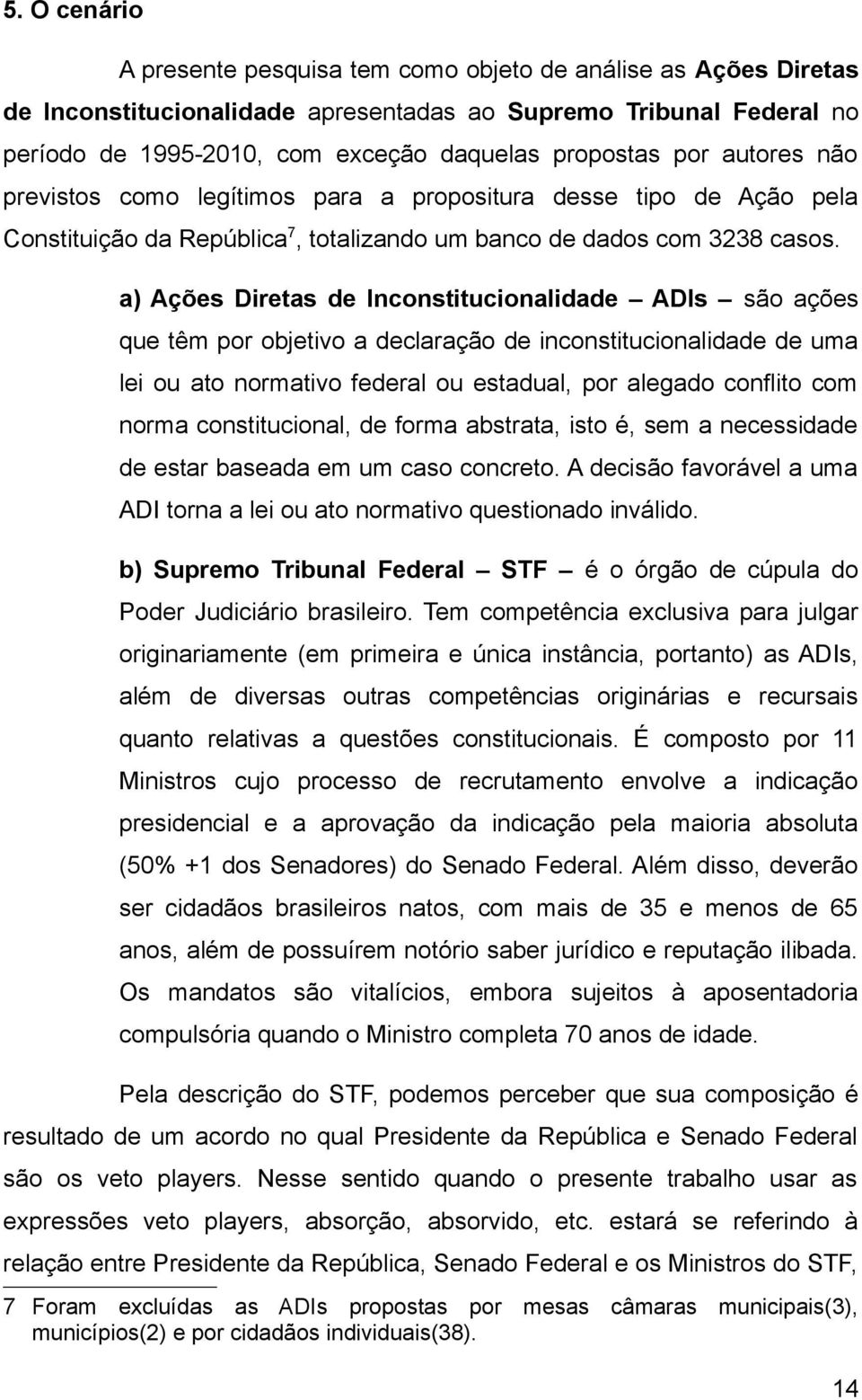 a) Ações Diretas de Inconstitucionalidade ADIs são ações que têm por objetivo a declaração de inconstitucionalidade de uma lei ou ato normativo federal ou estadual, por alegado conflito com norma