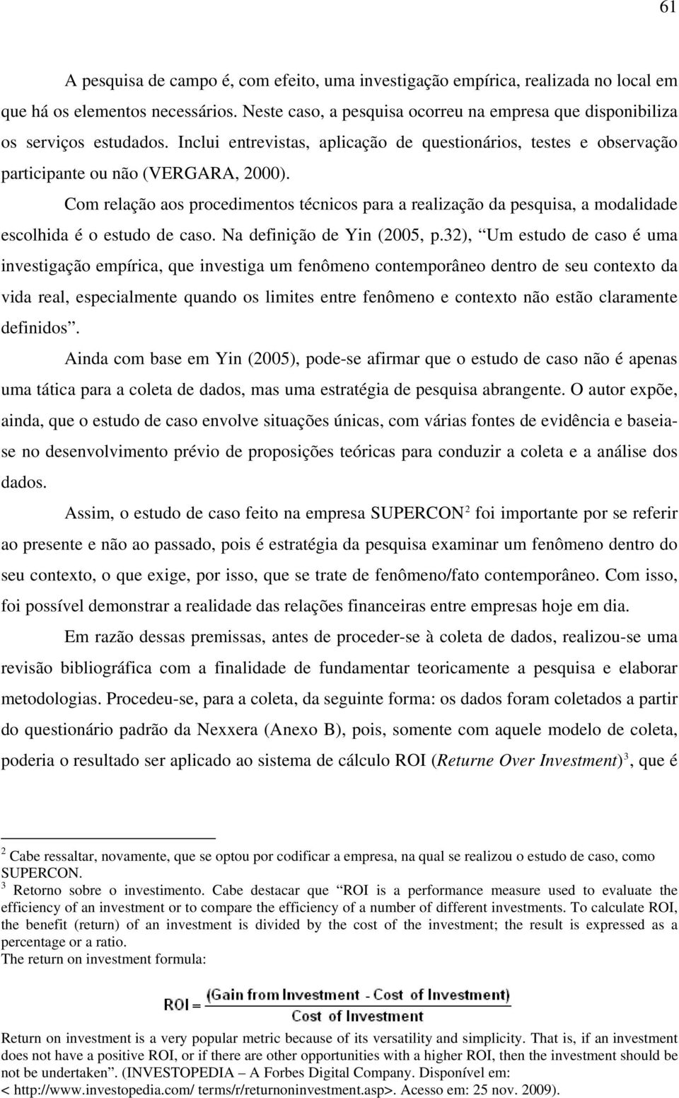 Com relação aos procedimentos técnicos para a realização da pesquisa, a modalidade escolhida é o estudo de caso. Na definição de Yin (2005, p.