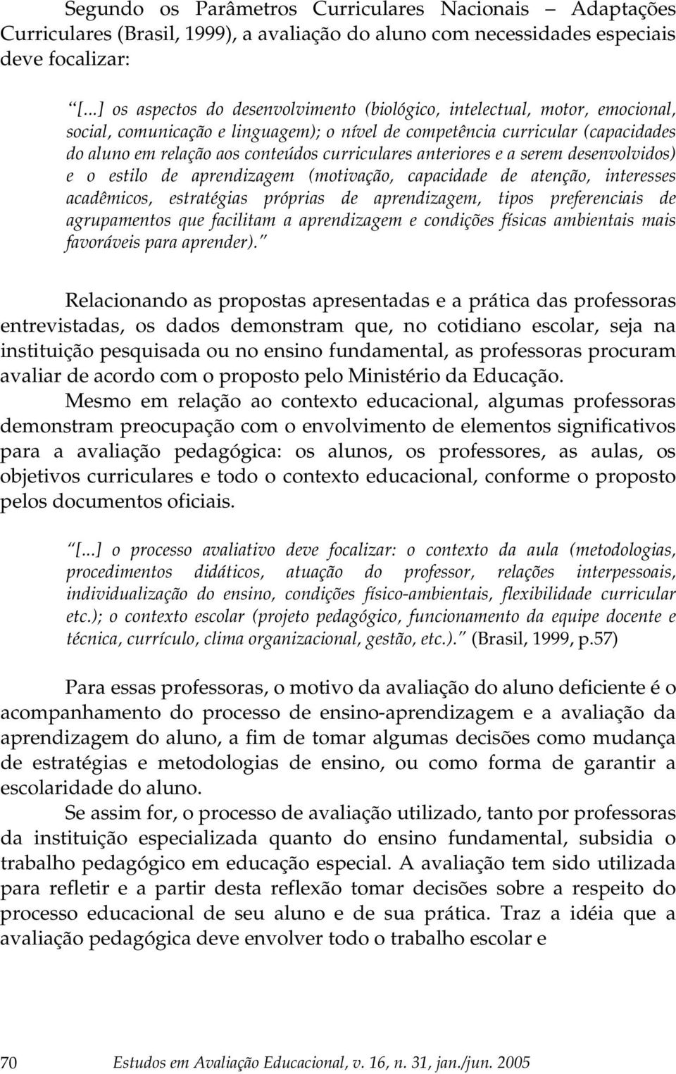 curriculares anteriores e a serem desenvolvidos) e o estilo de aprendizagem (motivação, capacidade de atenção, interesses acadêmicos, estratégias próprias de aprendizagem, tipos preferenciais de