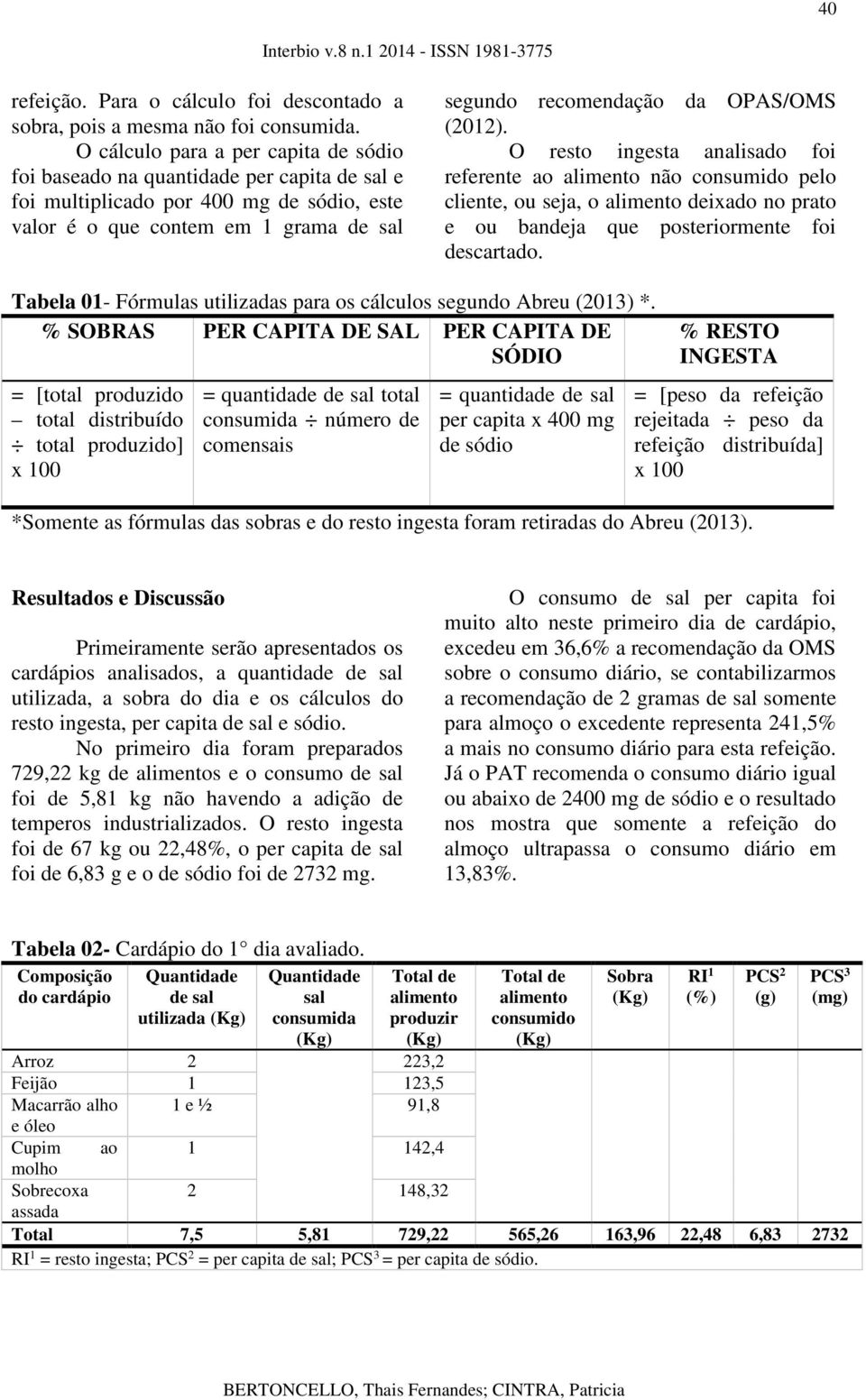 O resto ingesta analisado foi referente ao não consumido pelo cliente, ou seja, o deixado no prato e ou bandeja que posteriormente foi descartado.