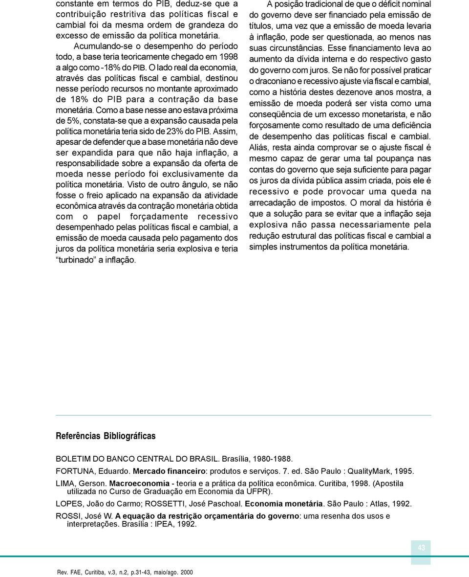 O lado real da economia, através das políticas fiscal e cambial, destinou nesse período recursos no montante aproximado de 18% do PIB para a contração da base monetária.