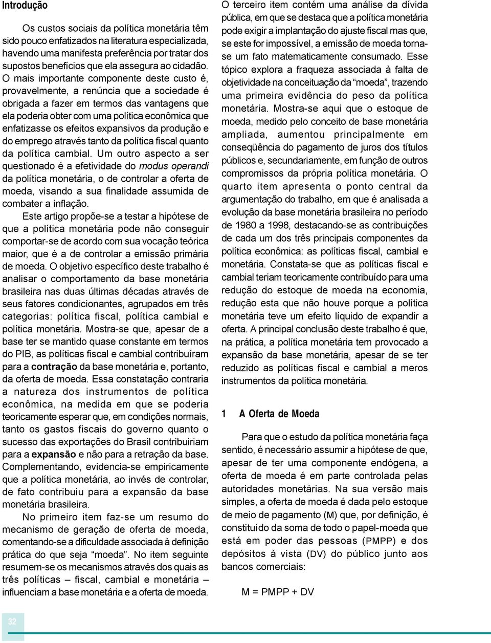 O mais importante componente deste custo é, provavelmente, a renúncia que a sociedade é obrigada a fazer em termos das vantagens que ela poderia obter com uma política econômica que enfatizasse os