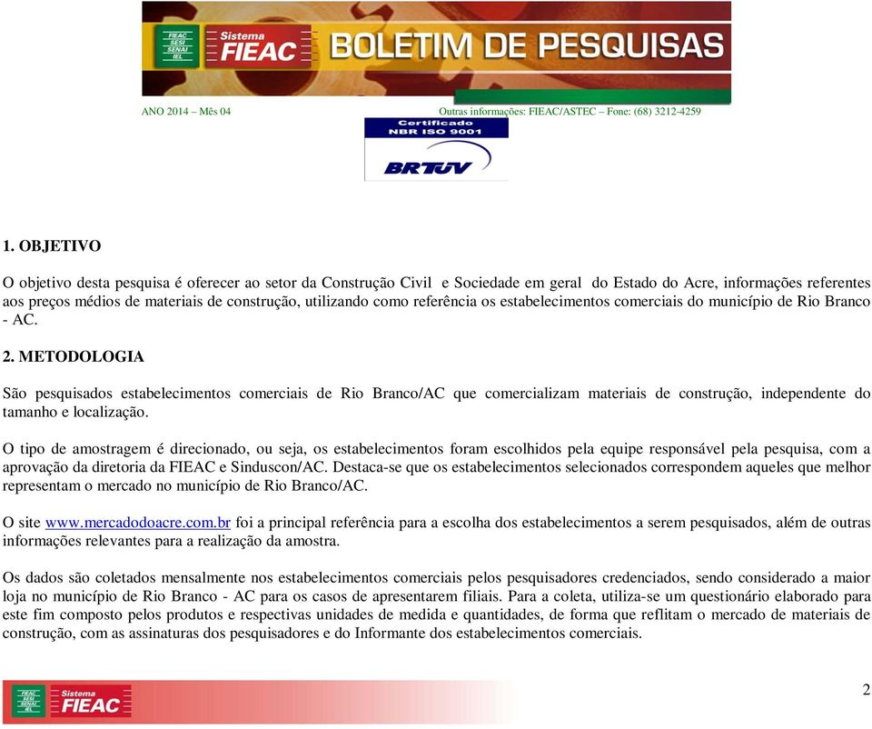 METODOLOGIA São pesquisados estabelecimentos comerciais de Rio Branco/AC que comercializam materiais de construção, independente do tamanho e localização.