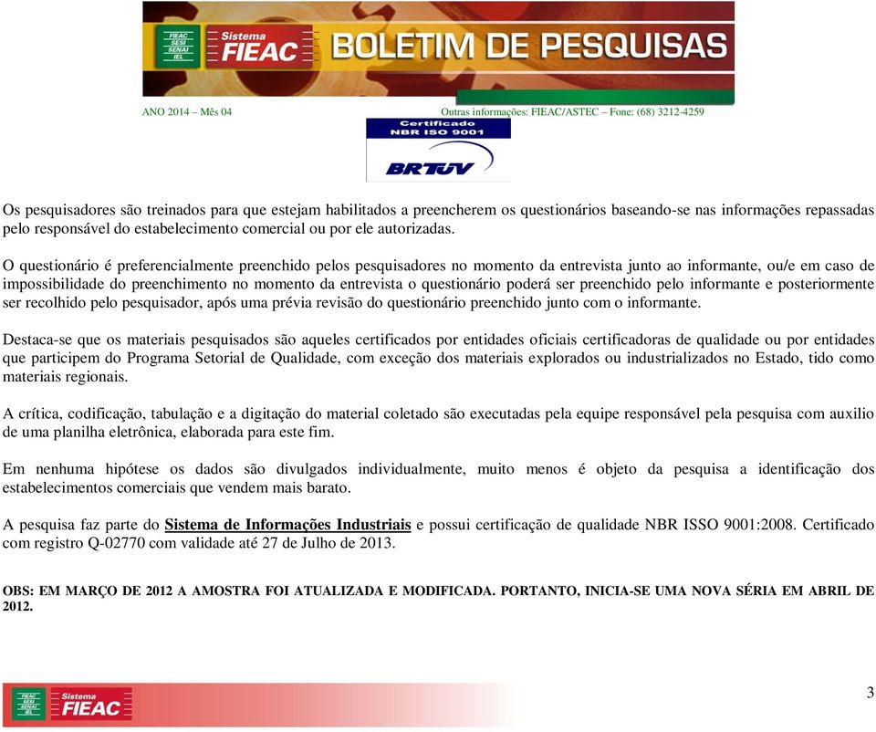 questionário poderá ser preenchido pelo informante e posteriormente ser recolhido pelo pesquisador, após uma prévia revisão do questionário preenchido junto com o informante.