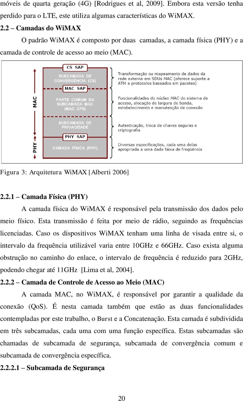 Esta transmissão é feita por meio de rádio, seguindo as frequências licenciadas.