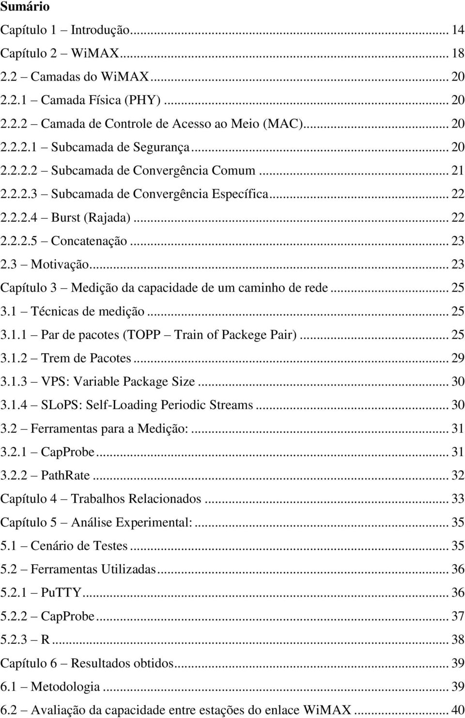 .. 23 Capítulo 3 Medição da capacidade de um caminho de rede... 25 3.1 Técnicas de medição... 25 3.1.1 Par de pacotes (TOPP Train of Packege Pair)... 25 3.1.2 Trem de Pacotes... 29 3.1.3 VPS: Variable Package Size.