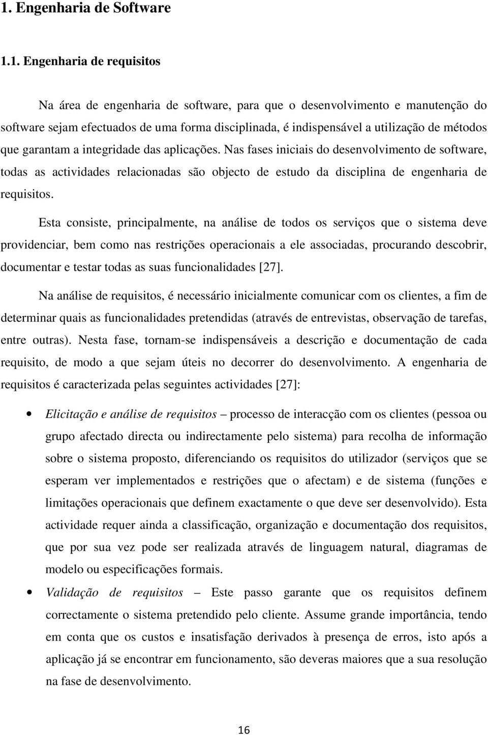 Nas fases iniciais do desenvolvimento de software, todas as actividades relacionadas são objecto de estudo da disciplina de engenharia de requisitos.