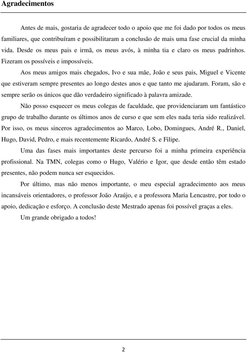 Aos meus amigos mais chegados, Ivo e sua mãe, João e seus pais, Miguel e Vicente que estiveram sempre presentes ao longo destes anos e que tanto me ajudaram.