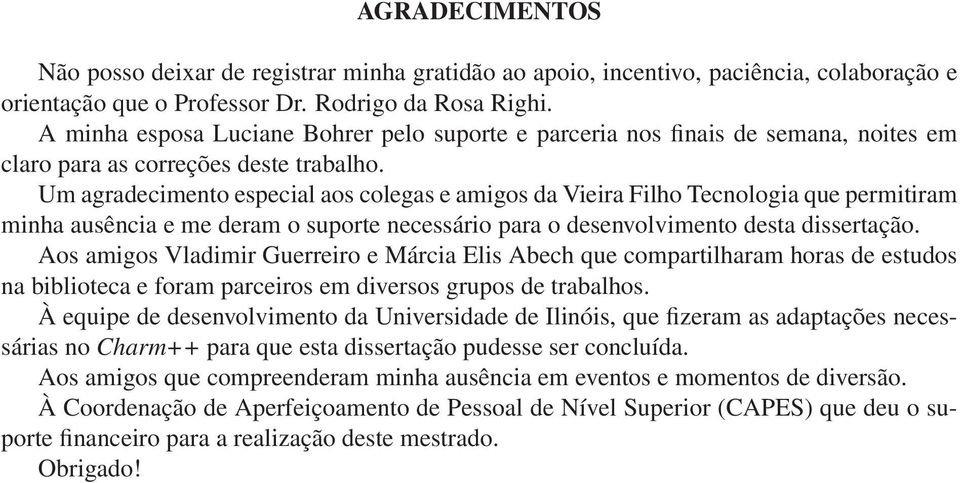 Um agradecimento especial aos colegas e amigos da Vieira Filho Tecnologia que permitiram minha ausência e me deram o suporte necessário para o desenvolvimento desta dissertação.