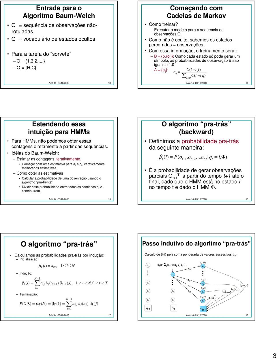 Com essa informação, o treinamento será:: B {b k (o t )}: Como cada estado só pode gerar um símbolo, as probabilidades de observação B são iguais a 1.