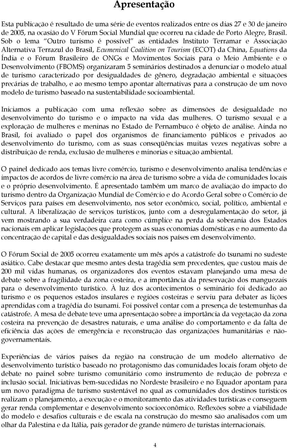 Sob o lema Outro turismo é possível as entidades Instituto Terramar e Associação Alternativa Terrazul do Brasil, Ecumenical Coalition on Tourism (ECOT) da China, Equations da Índia e o Fórum