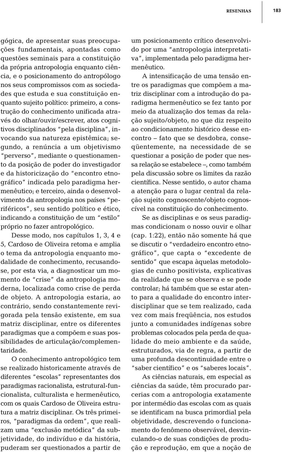 disciplinados pela disciplina, invocando sua natureza epistêmica; segundo, a renúncia a um objetivismo perverso, mediante o questionamento da posição de poder do investigador e da historicização do