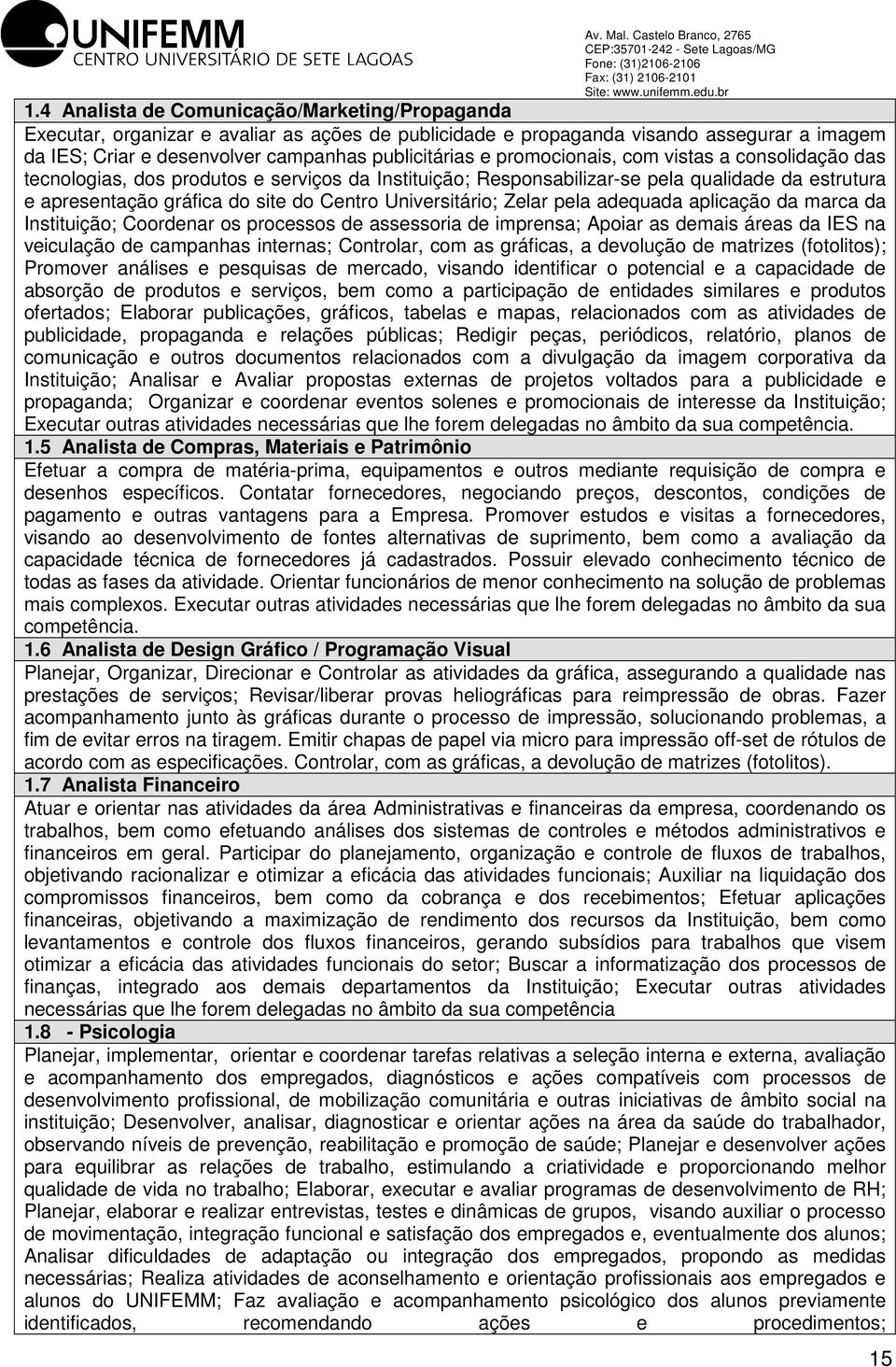 Zelar pela adequada aplicação da marca da Instituição; Coordenar os processos de assessoria de imprensa; Apoiar as demais áreas da IS na veiculação de campanhas internas; Controlar, com as gráficas,