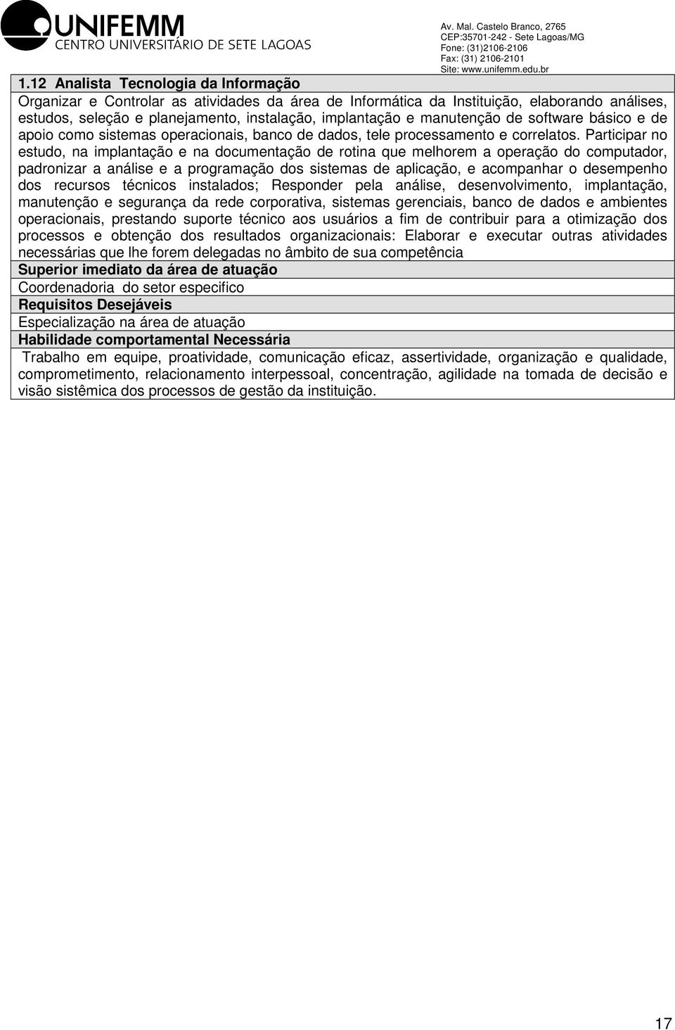 Participar no estudo, na implantação e na documentação de rotina que melhorem a operação do computador, padronizar a análise e a programação dos sistemas de aplicação, e acompanhar o desempenho dos