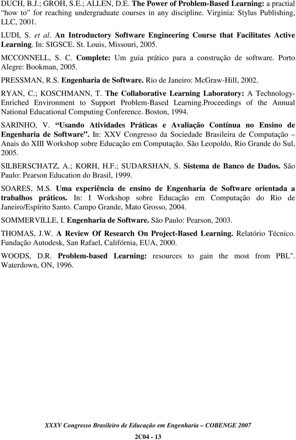 Porto Alegre: Bookman, 2005. PRESSMAN, R.S. Engenharia de Software. Rio de Janeiro: McGraw-Hill, 2002. RYAN, C.; KOSCHMANN, T.