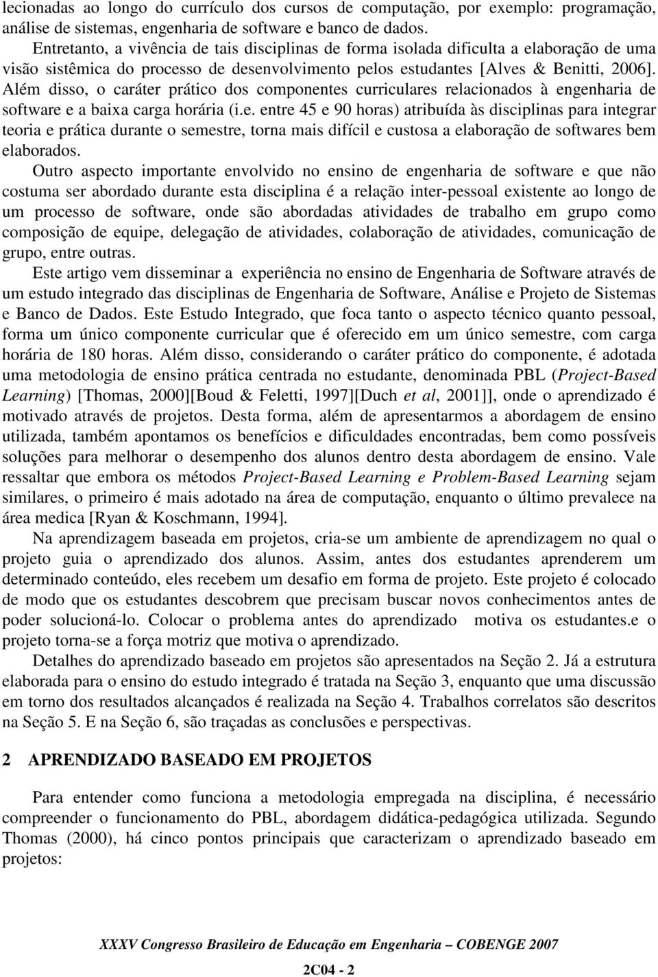 Além disso, o caráter prático dos componentes curriculares relacionados à engenharia de software e a baixa carga horária (i.e. entre 45 e 90 horas) atribuída às disciplinas para integrar teoria e prática durante o semestre, torna mais difícil e custosa a elaboração de softwares bem elaborados.