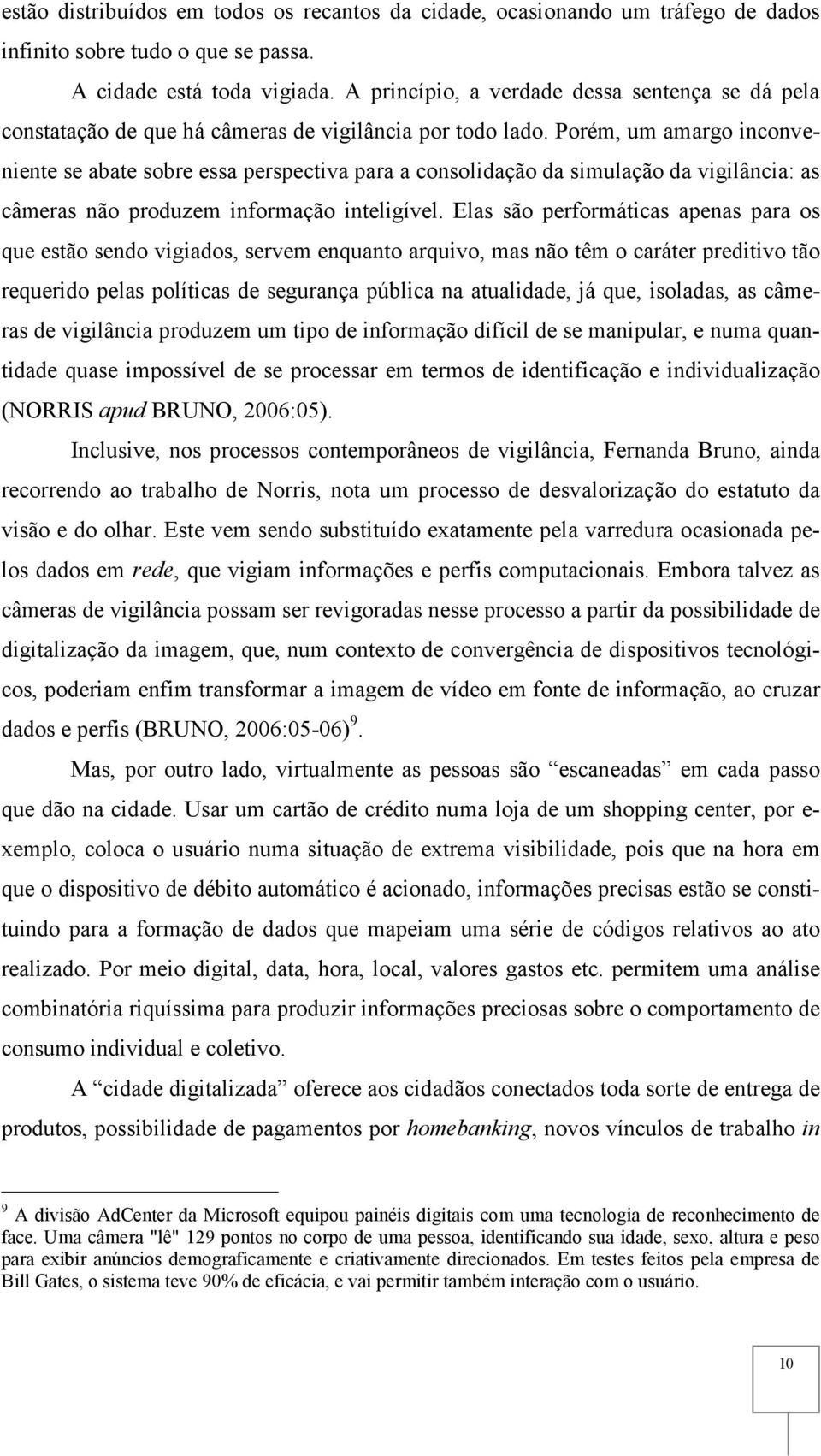 Porém, um amargo inconveniente se abate sobre essa perspectiva para a consolidação da simulação da vigilância: as câmeras não produzem informação inteligível.