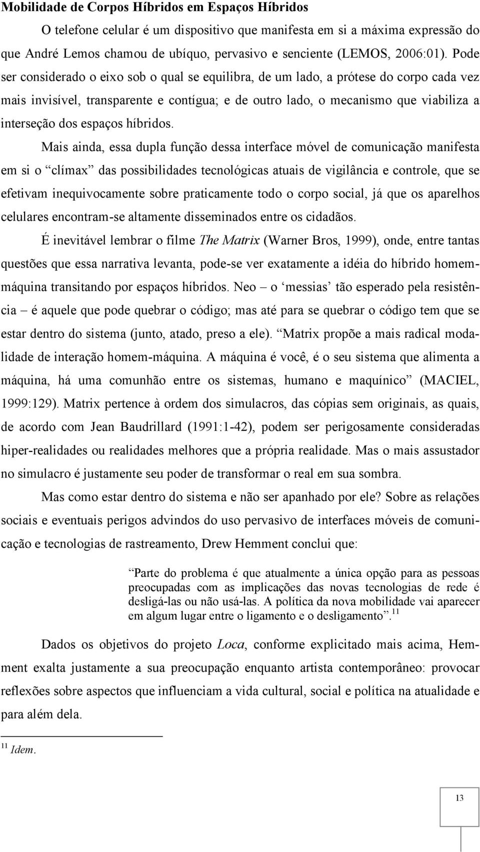 Pode ser considerado o eixo sob o qual se equilibra, de um lado, a prótese do corpo cada vez mais invisível, transparente e contígua; e de outro lado, o mecanismo que viabiliza a interseção dos