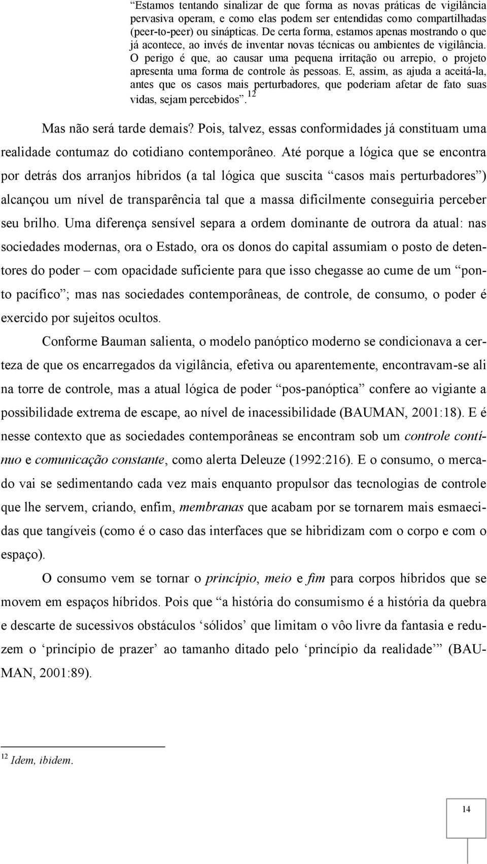 O perigo é que, ao causar uma pequena irritação ou arrepio, o projeto apresenta uma forma de controle às pessoas.